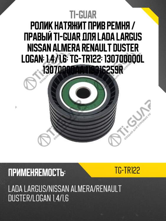 Ролик натяжит прив ремня / правый ti-guar для lada largus nissan almera renault duster logan  1,4/1,6  tg-tr122  1307000q0l 1307000qaa 119316259r