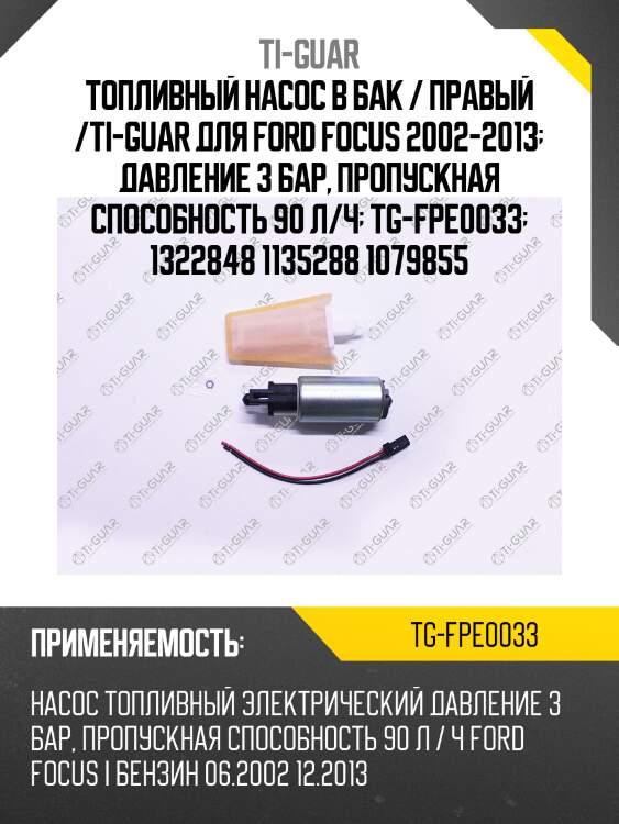 Топливный насос в бак / правый /ti-guar для ford focus 2002-2013  давление 3 бар, пропускная способность 90 л/ч  tg-fpe0033  1322848 1135288 1079855
