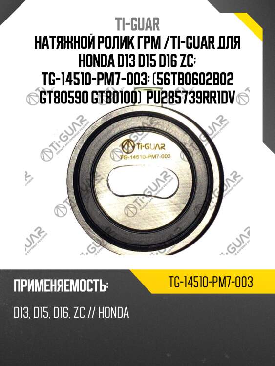 Натяжной ролик грм /ti-guar для honda d13 d15 d16 zc  tg-14510-pm7-003  (56tb0602b02 gt80590 gt80100)  pu285739rr1dv
