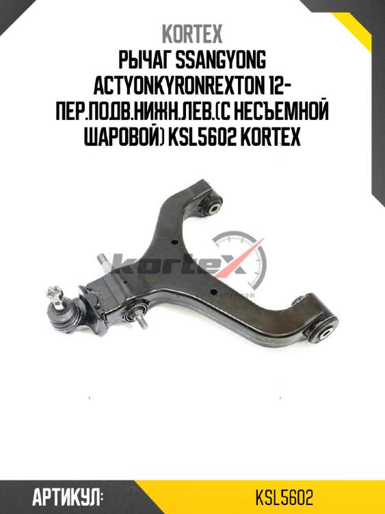 Рычаг ssangyong actyonkyronrexton 12- пер.подв.нижн.лев.(с несъемной шаровой) ksl5602 kortex