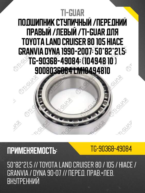 Подшипник ступичный /передний правый /левый /ti-guar для toyota land cruiser 80 105 hiace granvia dyna 1990-2007  50*82*21,5  tg-90368-49084  (104948 10 ) 9008036064 lm10494810