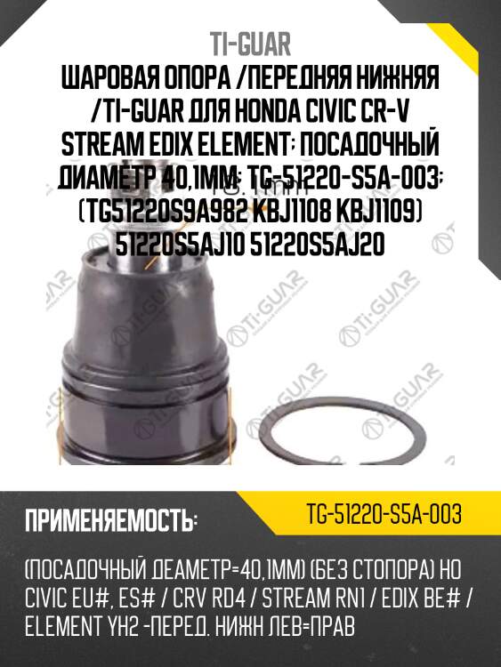 Шаровая опора /передняя нижняя /ti-guar для honda civic cr-v stream edix element  посадочный диаметр 40,1мм  tg-51220-s5a-003  (tg51220s9a982 kbj1108 kbj1109) 51220s5aj10 51220s5aj20