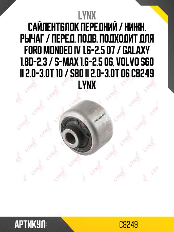 Сайлентблок передний / нижн. рычаг / перед. подв. подходит для ford mondeo iv 1.6-2.5 07 / galaxy 1.8d-2.3 / s-max 1.6-2.5 06, volvo s60 ii 2.0-3.0t 10 / s80 ii 2.0-3.0t 06 c8249 lynx