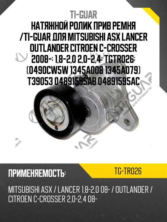 Натяжной ролик прив ремня /ti-guar для mitsubishi asx lancer outlander citroen c-crosser 2008-  1,8-2,0 2,0-2,4  tgtr026  (0490cw5w 1345a008 1345a079) t39053 04891595ab 04891595ac