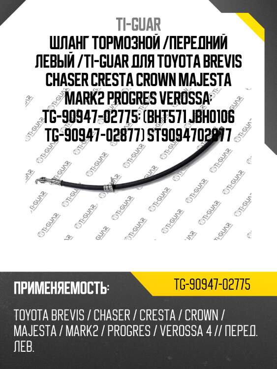 Шланг тормозной /передний левый /ti-guar для toyota brevis chaser cresta crown majesta mark2 progres verossa  tg-90947-02775  (bht571 jbh0106 tg-90947-02877) st9094702877