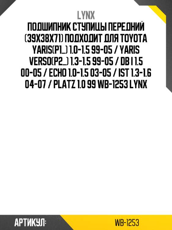 Подшипник ступицы передний (39x38x71) подходит для toyota yaris(p1_) 1.0-1.5 99-05 / yaris verso(p2_) 1.3-1.5 99-05 / db i 1.5 00-05 / echo 1.0-1.5 03-05 / ist 1.3-1.6 04-07 / platz 1.0 99 wb-1253 lynx