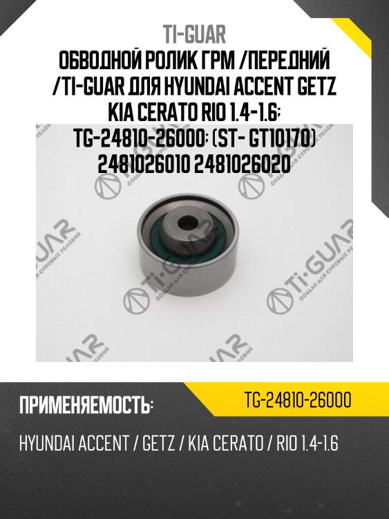 Обводной ролик грм /передний /ti-guar для hyundai accent getz kia cerato rio 1.4-1.6  tg-24810-26000  (st- gt10170) 2481026010 2481026020