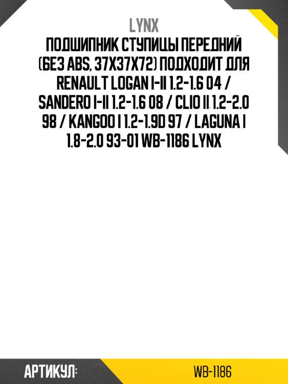 Подшипник ступицы передний (без abs, 37x37x72) подходит для renault logan i-ii 1.2-1.6 04 / sandero i-ii 1.2-1.6 08 / clio ii 1.2-2.0 98 / kangoo i 1.2-1.9d 97 / laguna i 1.8-2.0 93-01 wb-1186 lynx