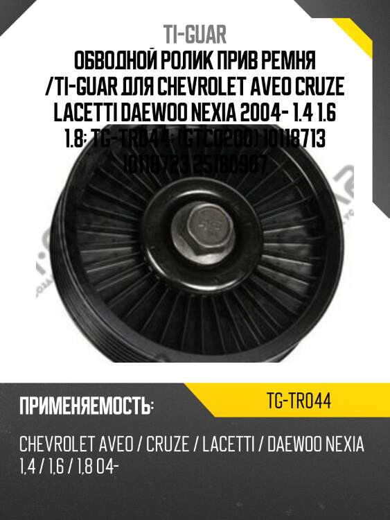 Обводной ролик прив ремня /ti-guar для chevrolet aveo cruze lacetti daewoo nexia 2004- 1.4 1.6 1.8  tg-tr044  (gtc0200) 10118713 10118723 25180907