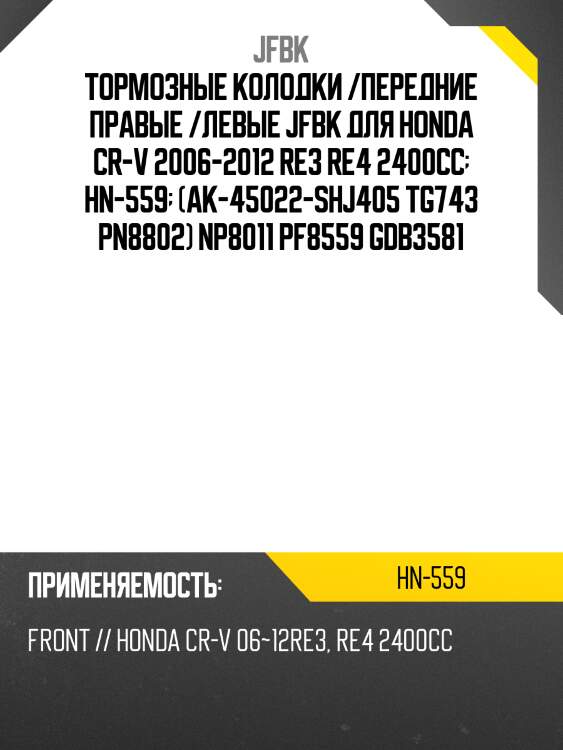 Тормозные колодки /передние правые /левые jfbk для honda cr-v 2006-2012 re3 re4 2400cc  hn-559  (ak-45022-shj405 tg743 pn8802) np8011 pf8559 gdb3581