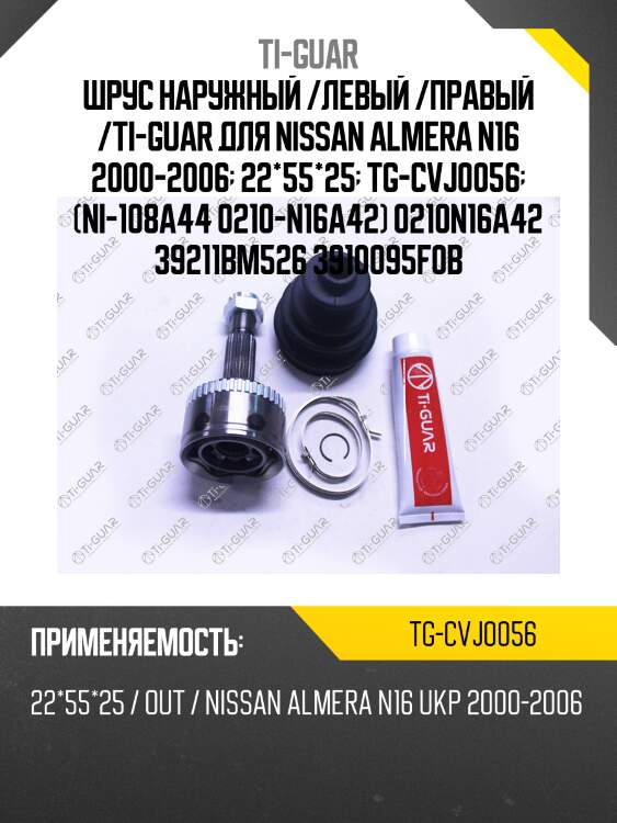 Шрус наружный /левый /правый /ti-guar для nissan almera n16 2000-2006  22*55*25  tg-cvj0056  (ni-108a44 0210-n16a42) 0210n16a42 39211bm526 3910095f0b