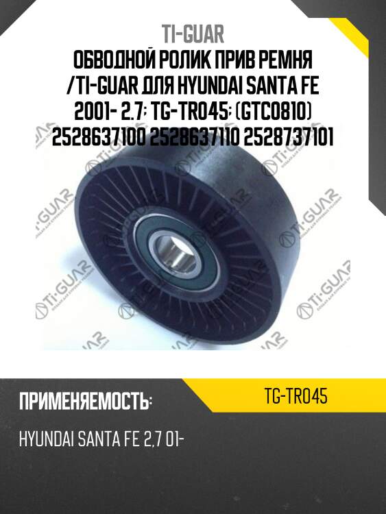 Обводной ролик прив ремня /ti-guar для hyundai santa fe 2001- 2.7  tg-tr045  (gtc0810) 2528637100 2528637110 2528737101