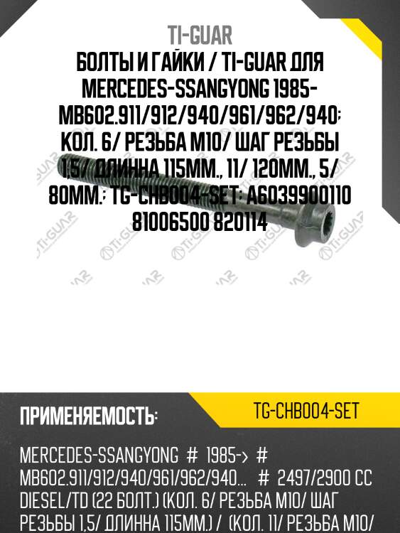 Болты и гайки /ti-guar для mercedes-ssangyong 1985- (mb602.911 912 940 961 962 940) /резьба м10 /шаг резьбы 1,5 /длина 115мм, 120мм, 80мм.  tg-chb004-set  a6039900110 81006500 820114