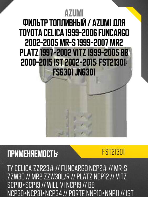 Фильтр топливный / azumi для toyota celica 1999-2006 funcargo 2002-2005 mr-s 1999-2007 mr2 platz 1997-2002 vitz 1999-2005 bb 2000-2015 ist 2002-2015  fst21301  fs6301 jn6301