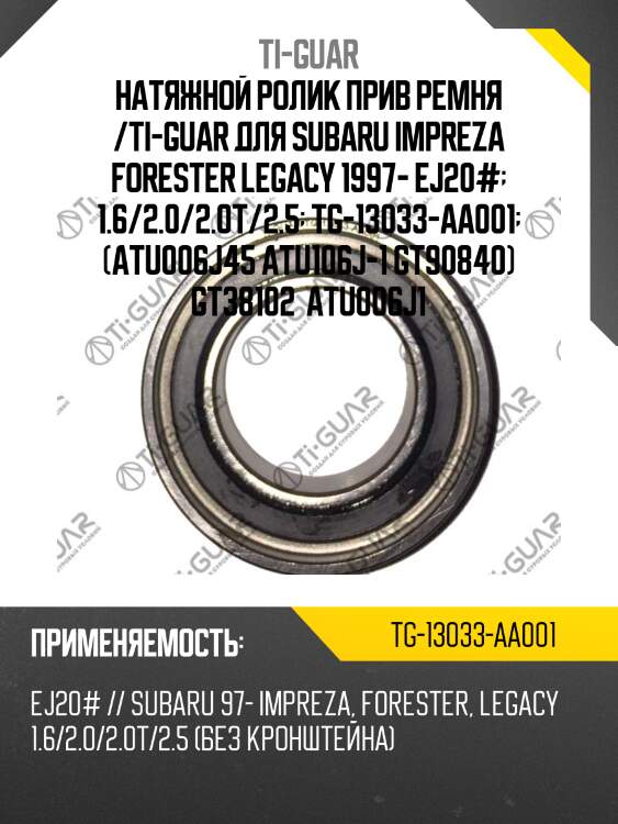 Натяжной ролик прив ремня /ti-guar для subaru impreza forester legacy 1997- ej20#  1.6/2.0/2.0t/2.5  tg-13033-aa001  (atu006j45 atu106j-1 gt90840) gt38102  atu006j1
