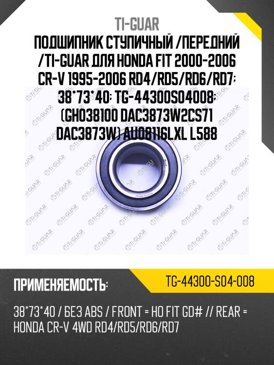 Подшипник ступичный /передний /ti-guar для honda fit 2000-2006 cr-v 1995-2006 rd4/rd5/rd6/rd7  38*73*40  tg-44300s04008  (gh038100 dac3873w2cs71 dac3873w) au08116lxl l588