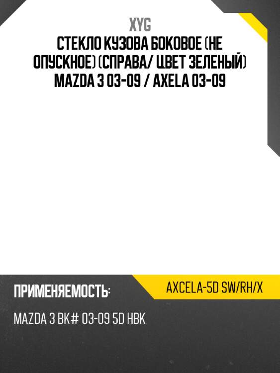 Стекло кузова боковое не опускное Справа XYG AXCELA-5D SW/RH/X