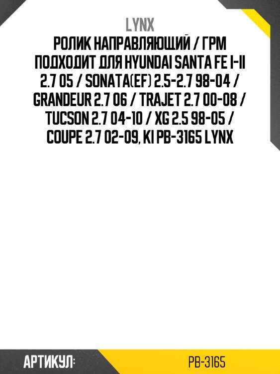 Ролик направляющий / грм подходит для hyundai santa fe i-ii 2.7 05 / sonata(ef) 2.5-2.7 98-04 / grandeur 2.7 06 / trajet 2.7 00-08 / tucson 2.7 04-10 / xg 2.5 98-05 / coupe 2.7 02-09, ki pb-3165 lynx