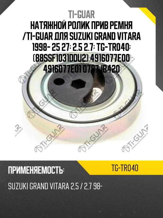 Натяжной ролик прив ремня /ti-guar для suzuki grand vitara 1998- 25 27  2.5 2.7  tg-tr040  (88ssf1031ddu2) 4916077e00 4916077e01 0787jb420
