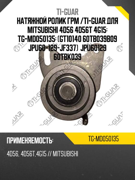 Натяжной ролик грм /ti-guar для mitsubishi 4d56 4d56t 4g15  tg-md050135  (gt10140 60tb039b09 jpu60-129-jf337)  jpu60129 60tbk039