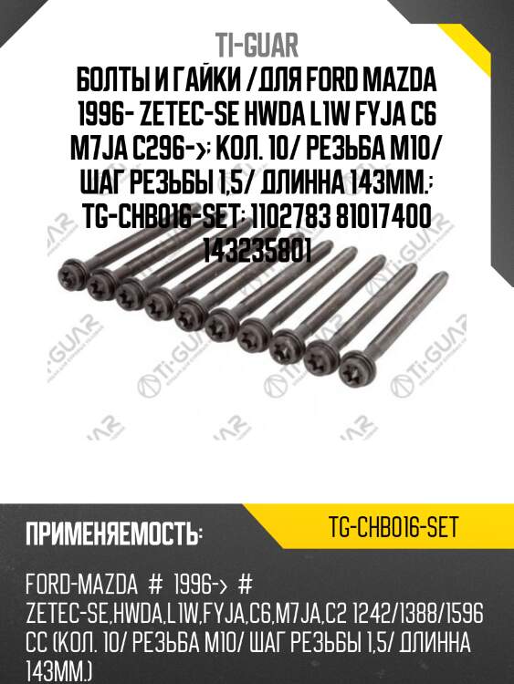 Болты и гайки /для ford mazda 1996- zetec-se hwda l1w fyja c6 m7ja c296->  кол. 10/ резьба m10/ шаг резьбы 1,5/ длинна 143мм.  tg-chb016-set  1102783 81017400 143235801
