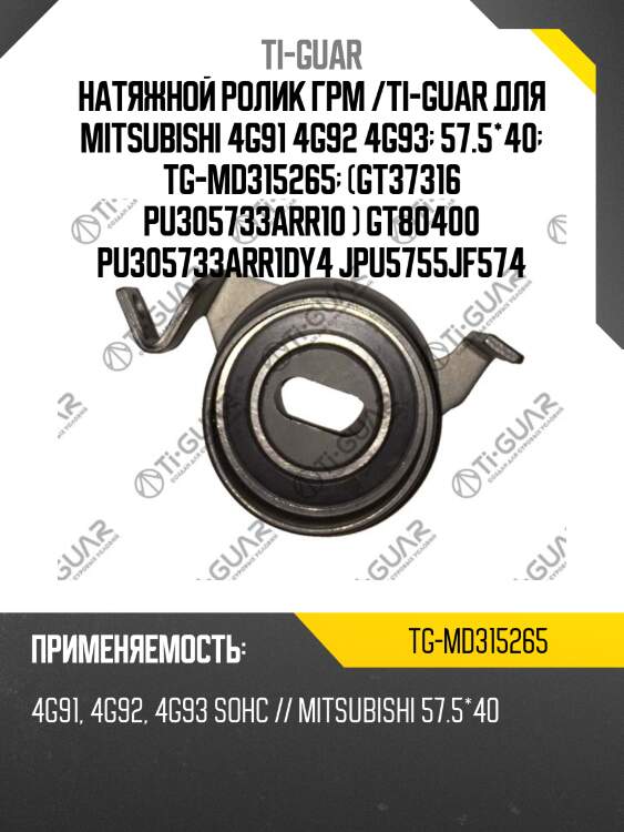Натяжной ролик грм /ti-guar для mitsubishi 4g91 4g92 4g93  57.5*40  tg-md315265  (gt37316 pu305733arr10 ) gt80400 pu305733arr1dy4 jpu5755jf574
