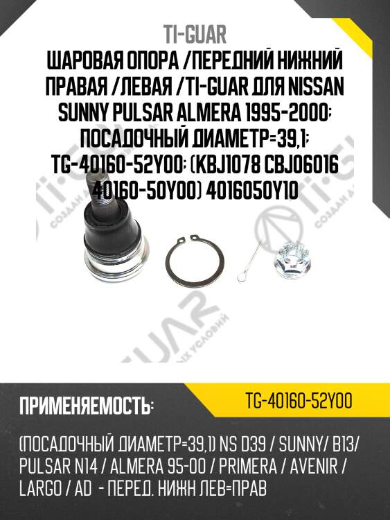Шаровая опора /передний нижний правая /левая /ti-guar для nissan sunny pulsar almera 1995-2000  посадочный диаметр=39,1  tg-40160-52y00  (kbj1078 cbj06016 40160-50y00) 4016050y10