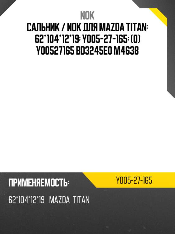 Сальник / nok для mazda titan  62*104*12*19  y005-27-165  (0) y00527165 bd3245e0 m4638