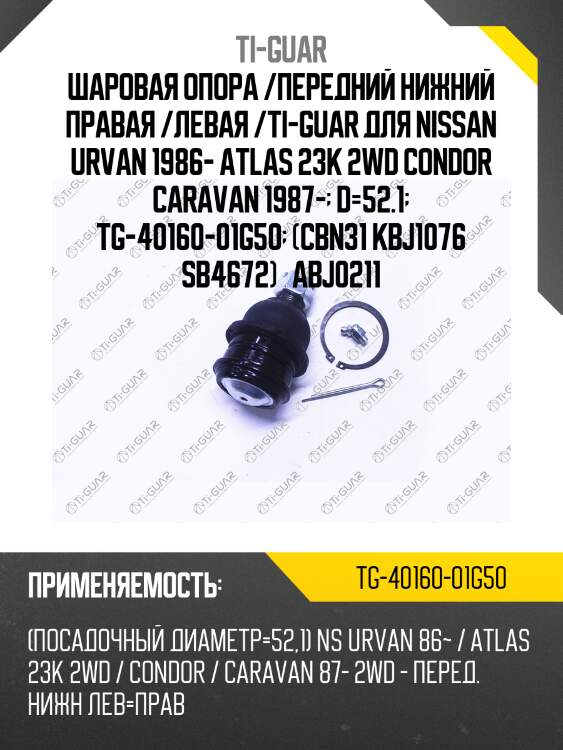 Шаровая опора /передний нижний правая /левая /ti-guar для nissan urvan 1986- atlas 23k 2wd condor caravan 1987-  d=52.1  tg-40160-01g50  (cbn31 kbj1076 sb4672)   abj0211