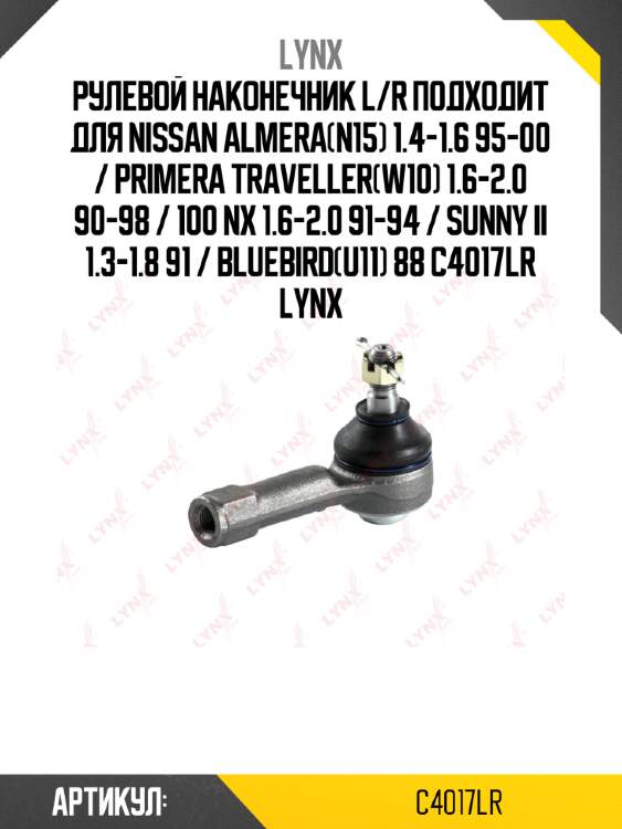 Рулевой наконечник l/r подходит для nissan almera(n15) 1.4-1.6 95-00 / primera traveller(w10) 1.6-2.0 90-98 / 100 nx 1.6-2.0 91-94 / sunny ii 1.3-1.8 91 / bluebird(u11) 88 c4017lr lynx