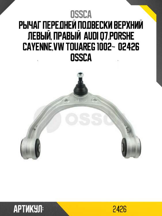Рычаг передней подвески верхний левый, правый  audi q7,porshe cayenne,vw touareg 1002~  02426 ossca